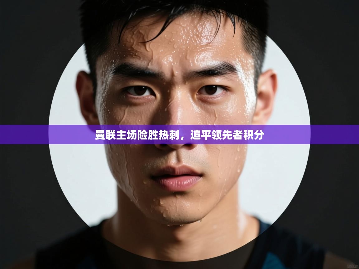 曼联主场险胜热刺,追平领先者积分 第1张