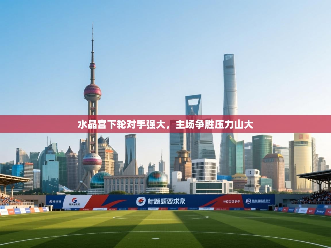 水晶宫下轮对手强大,主场争胜压力山大 第1张