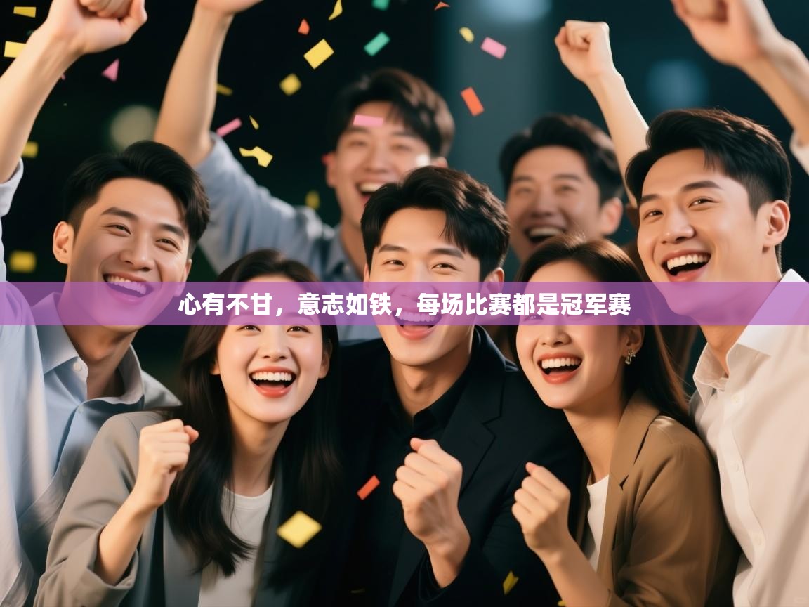 心有不甘,意志如铁,每场比赛都是冠军赛 第2张