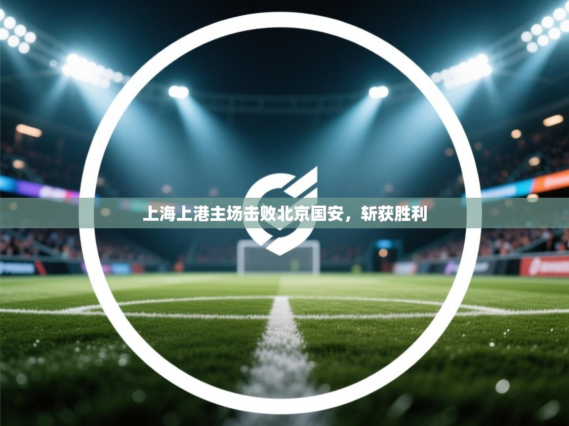 上海上港主场击败北京国安，斩获胜利  第1张