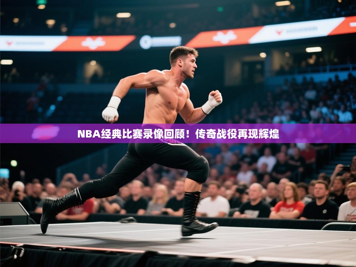 NBA经典比赛录像回顾！传奇战役再现辉煌  第1张
