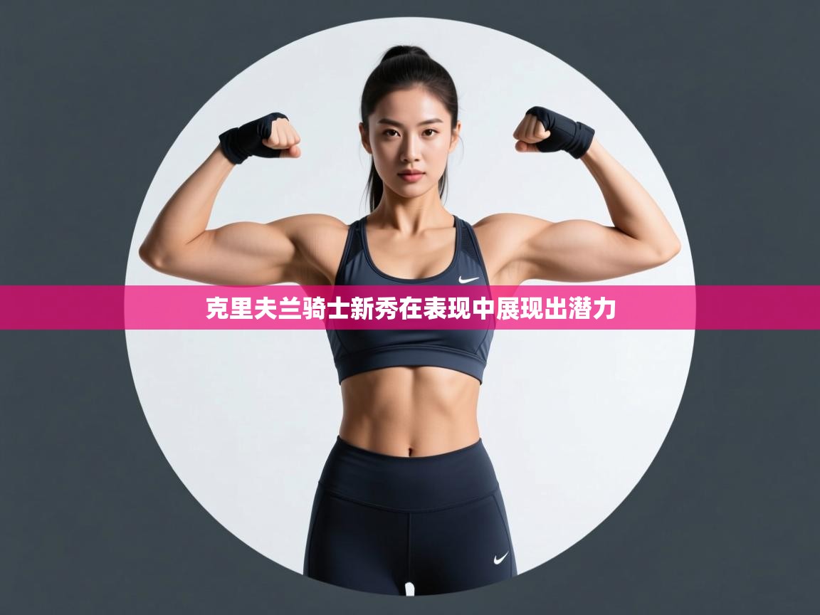 克里夫兰骑士新秀在表现中展现出潜力 第1张